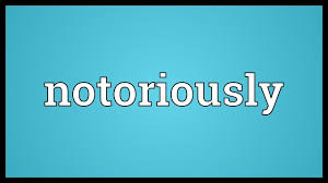 notoriously