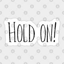 hold on