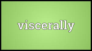 viscerally