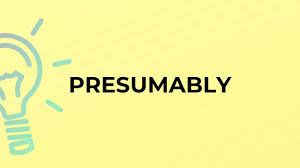 presumably