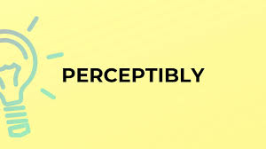 perceptibly
